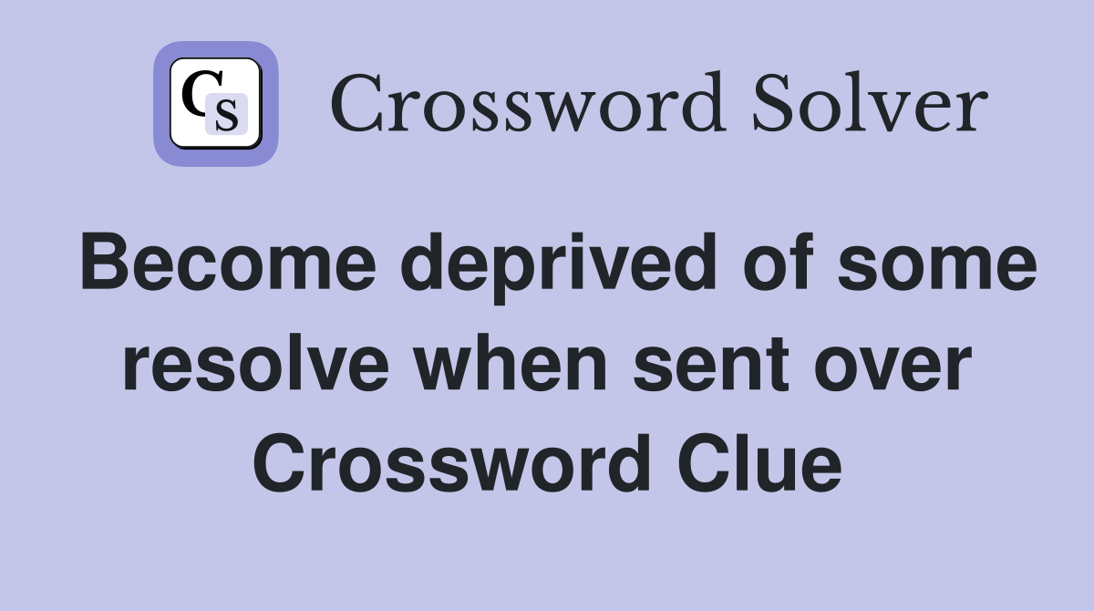 Become deprived of some resolve when sent over Crossword Clue