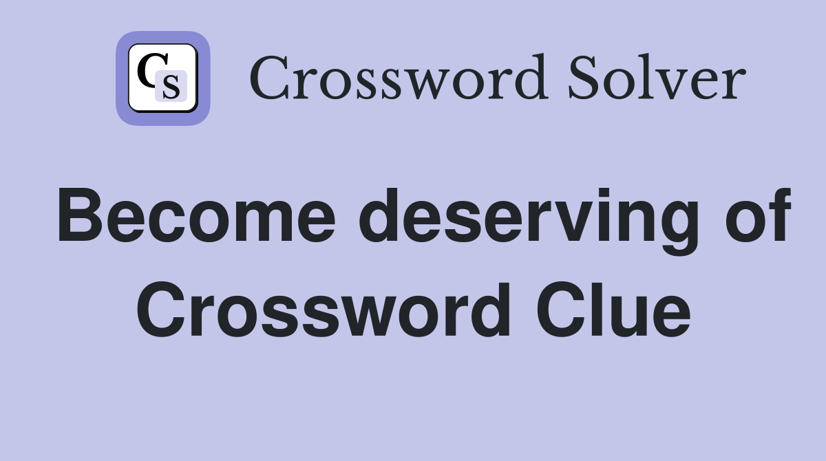 Become deserving of Crossword Clue