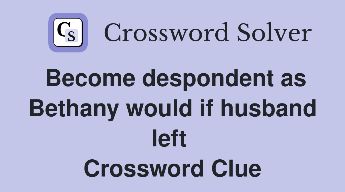 Become despondent as Bethany would if husband left  Crossword Clue