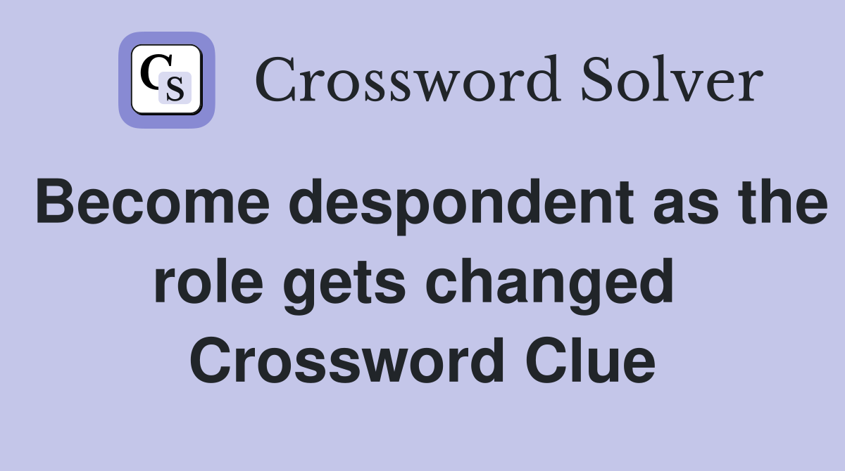 Become despondent as the role gets changed  Crossword Clue