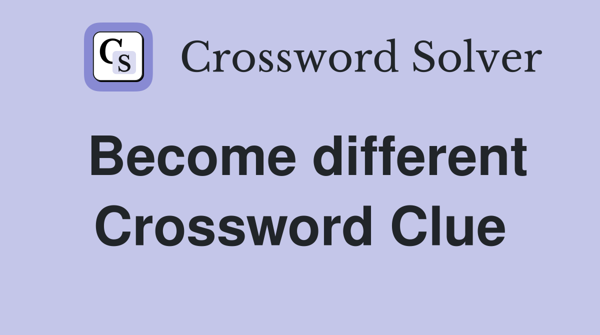 Become different Crossword Clue
