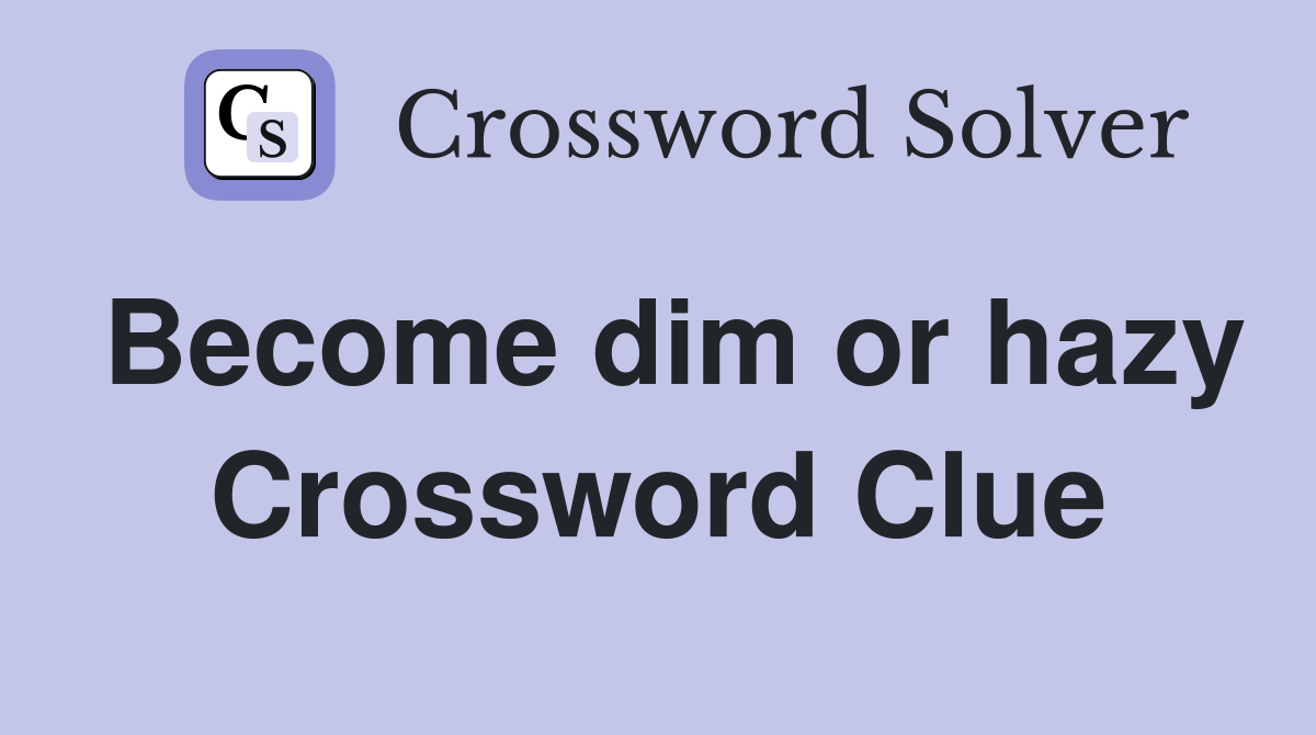 Become dim or hazy Crossword Clue