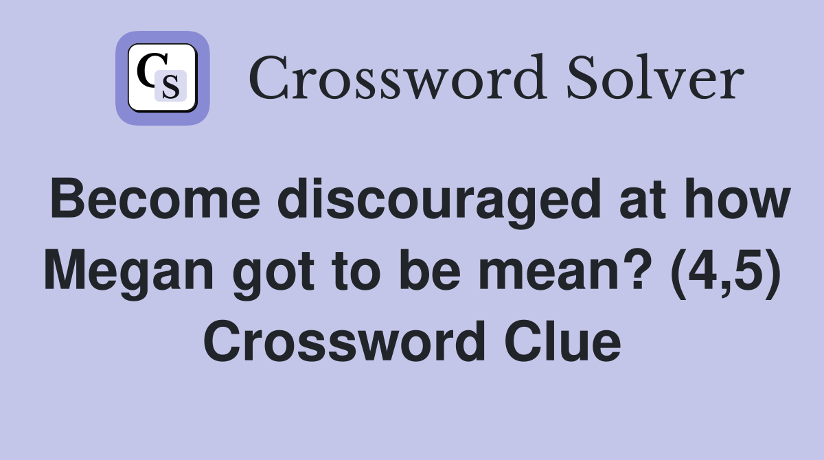 Become discouraged at how Megan got to be mean? (4,5) Crossword Clue