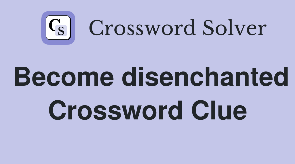 Become disenchanted Crossword Clue