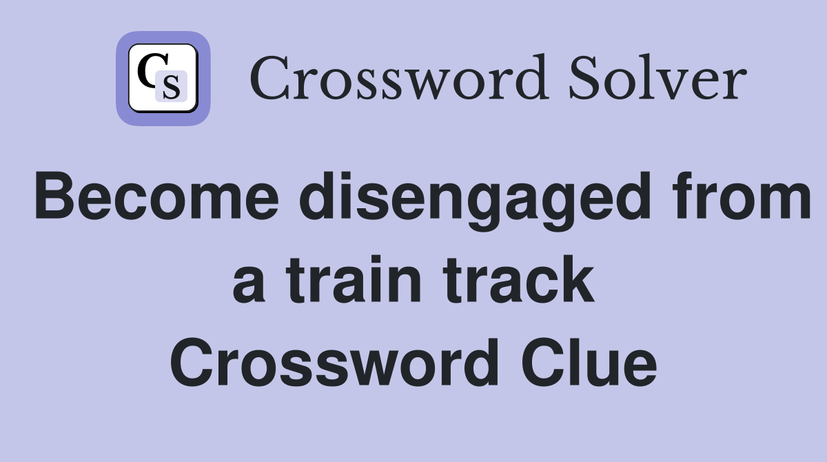 Become disengaged from a train track Crossword Clue