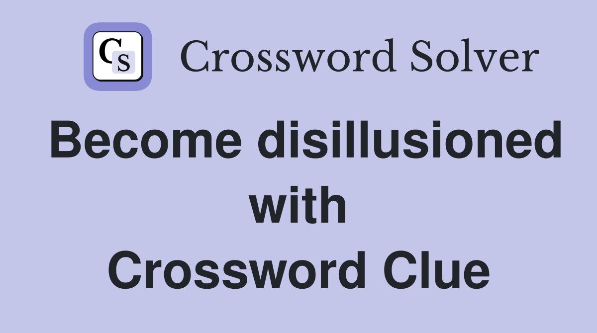 Become disillusioned with Crossword Clue