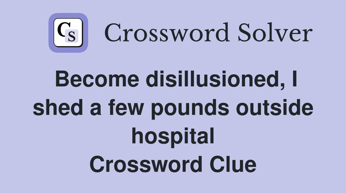 Become disillusioned, I shed a few pounds outside hospital Crossword Clue