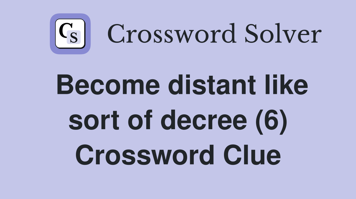 Become distant like sort of decree (6) Crossword Clue