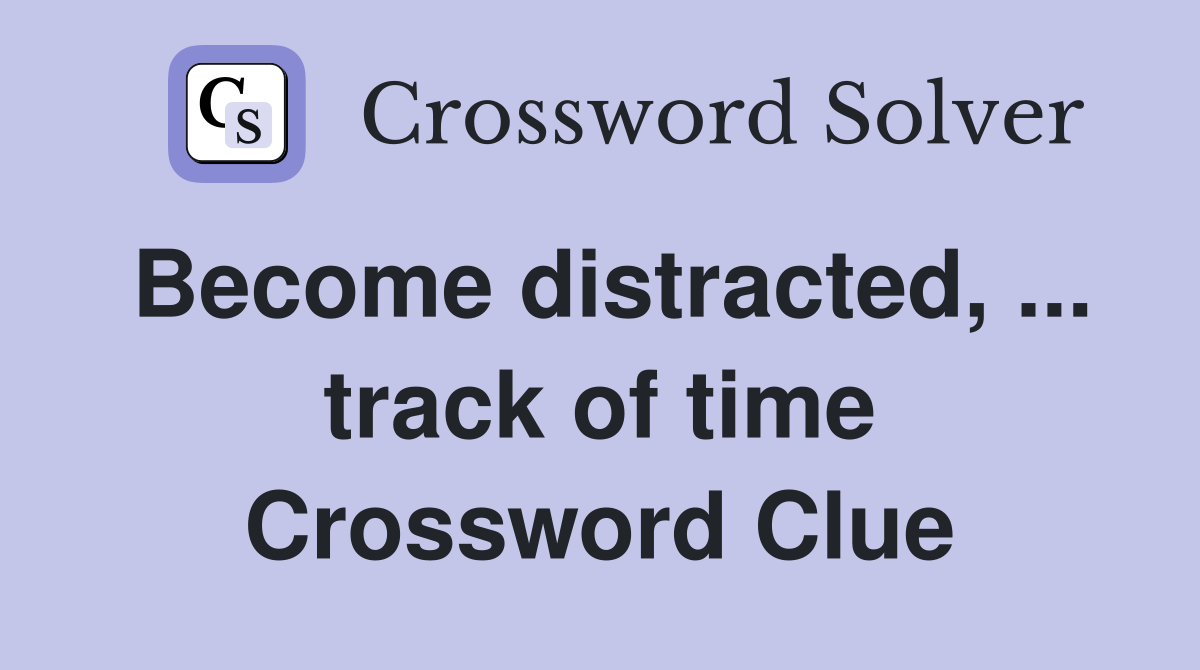 Become distracted, ... track of time Crossword Clue