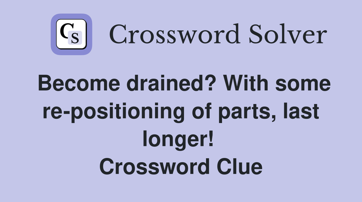 Become drained? With some re-positioning of parts, last longer!  Crossword Clue