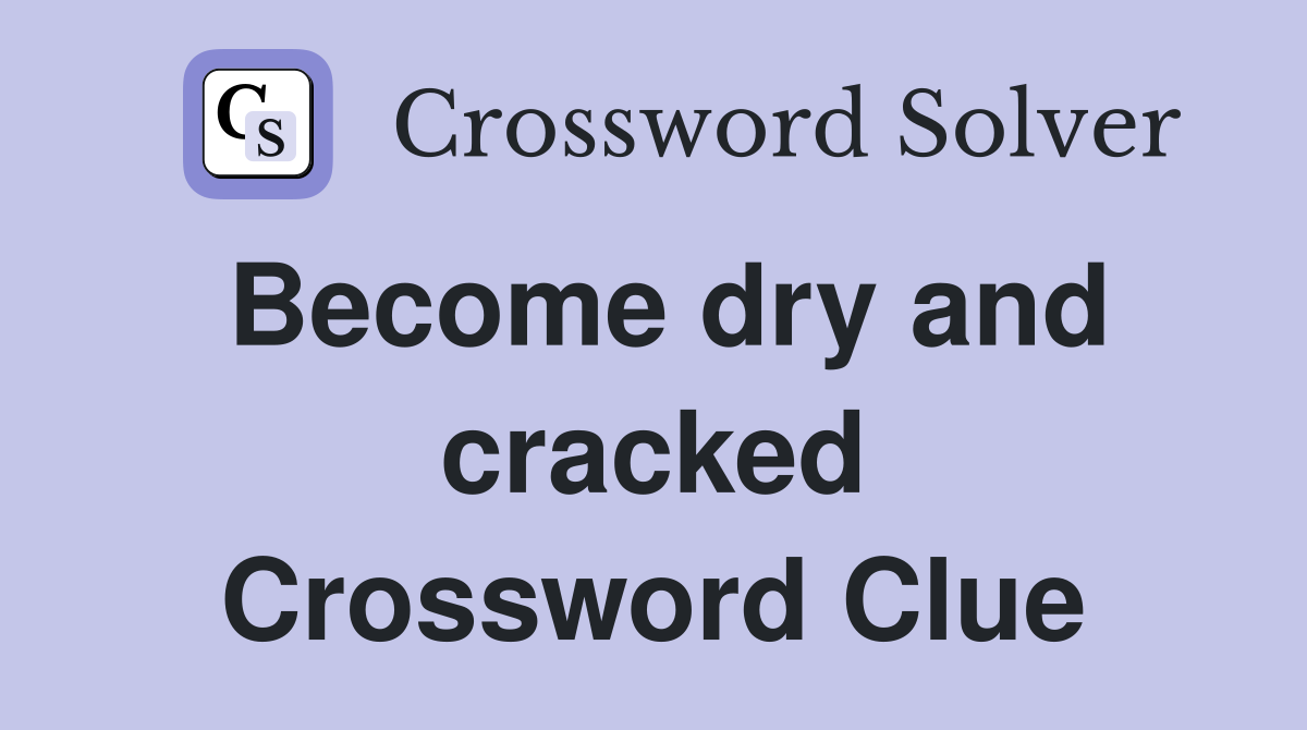 Become dry and cracked Crossword Clue