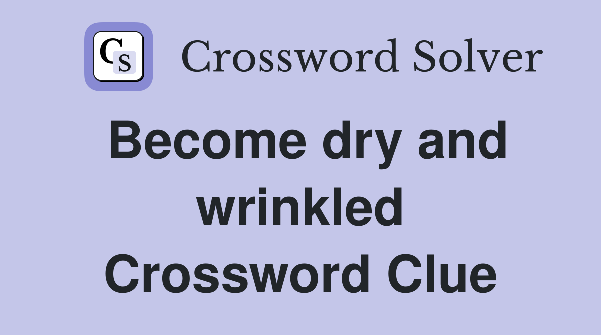 Become dry and wrinkled Crossword Clue