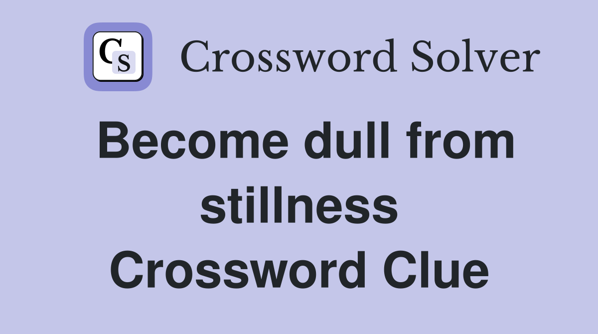 Become dull from stillness Crossword Clue