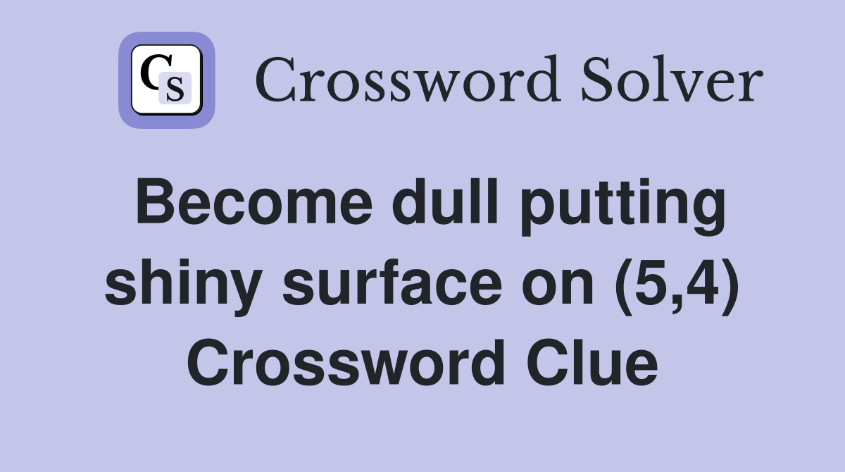 Become dull putting shiny surface on (5,4) Crossword Clue