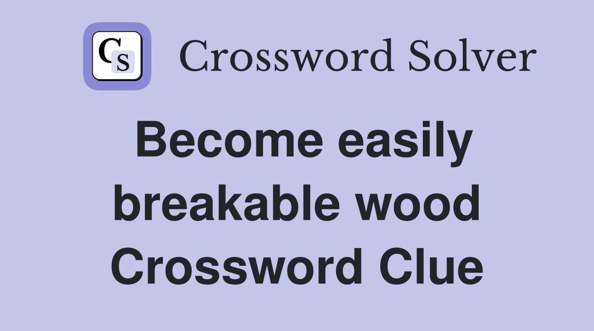 Become easily breakable wood Crossword Clue