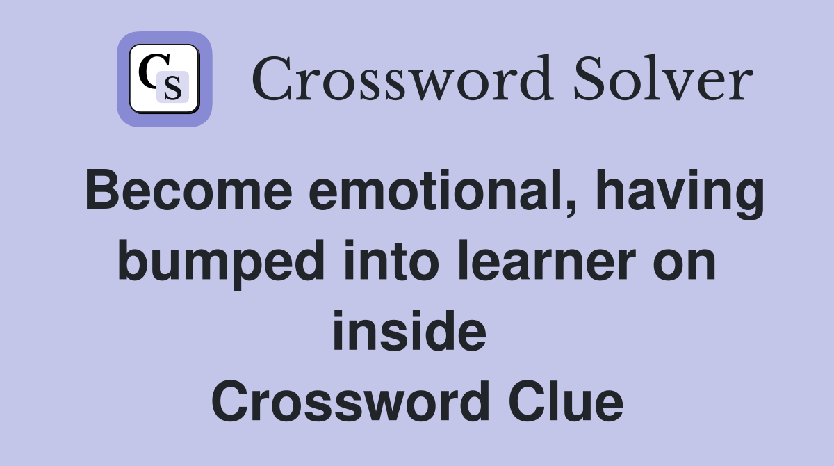 Become emotional, having bumped into learner on inside  Crossword Clue