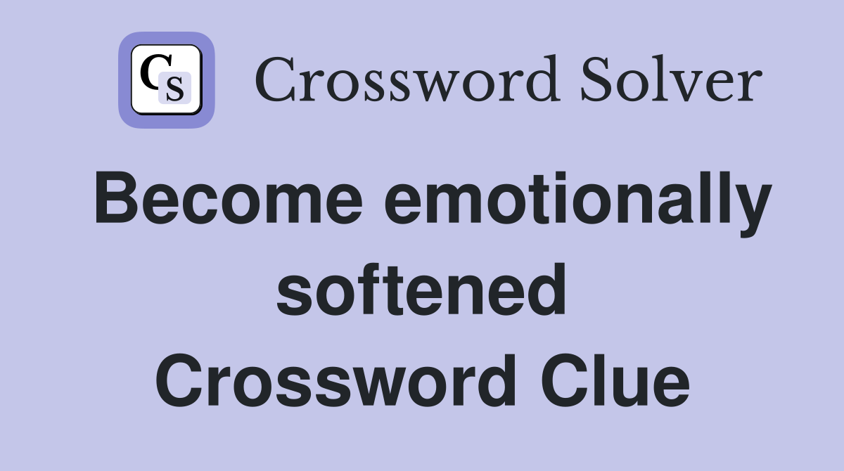 Become emotionally softened Crossword Clue