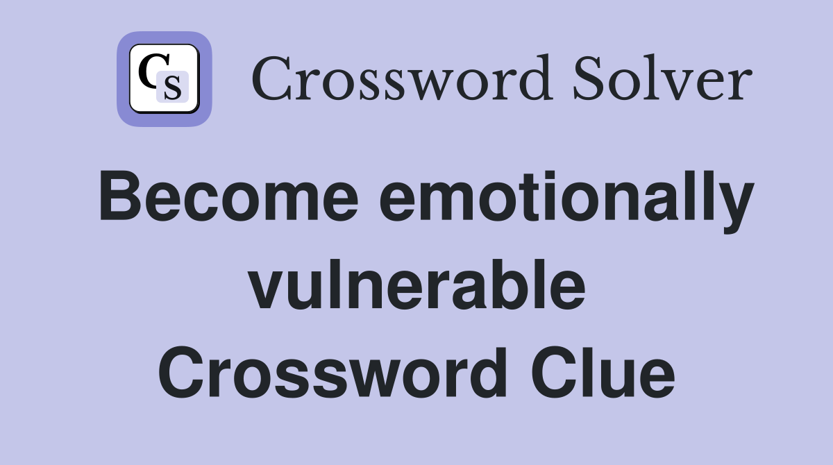 Become emotionally vulnerable Crossword Clue