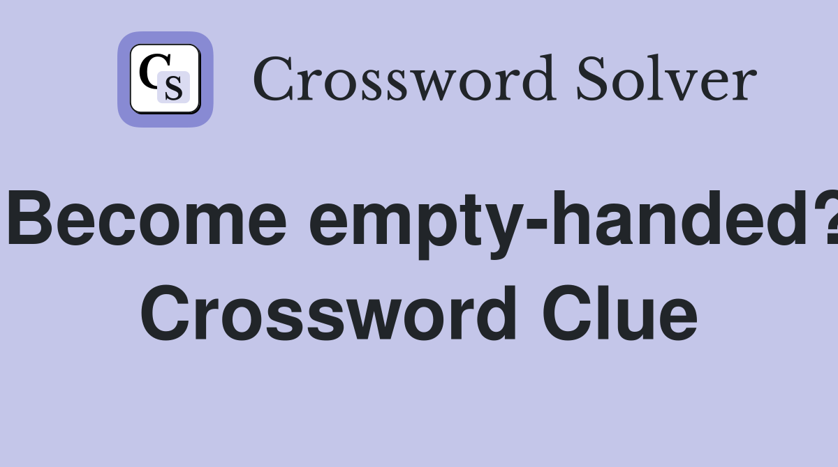 Become empty-handed? Crossword Clue