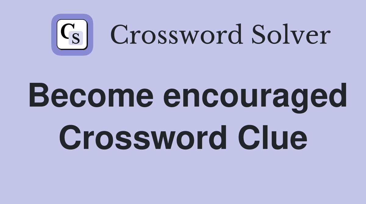 Become encouraged Crossword Clue
