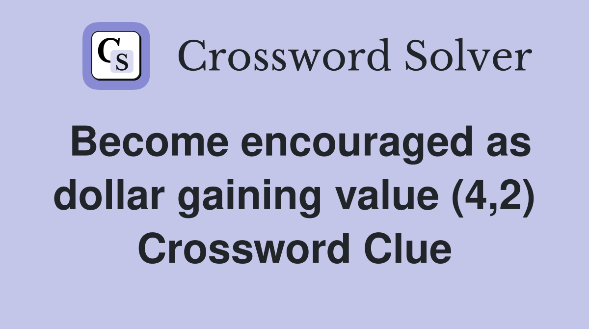 Become encouraged as dollar gaining value (4,2) Crossword Clue