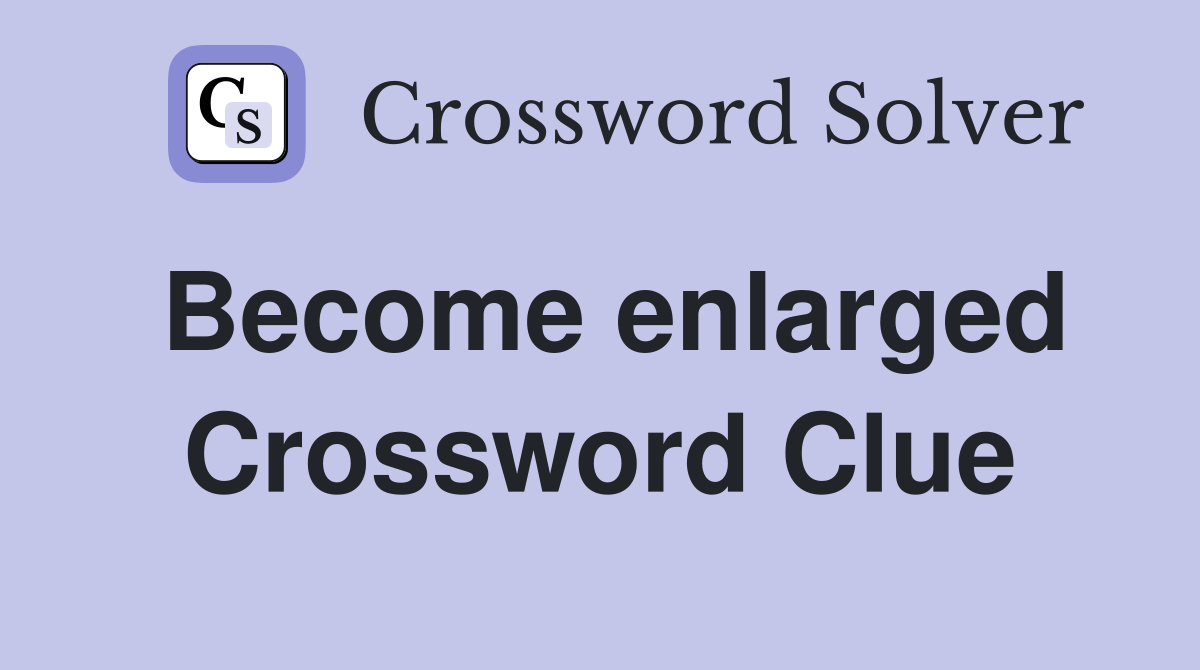Become enlarged Crossword Clue