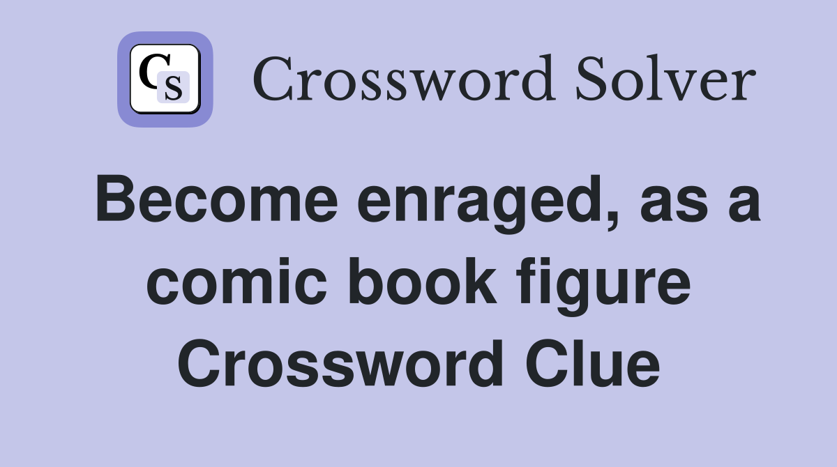 Become enraged, as a comic book figure Crossword Clue