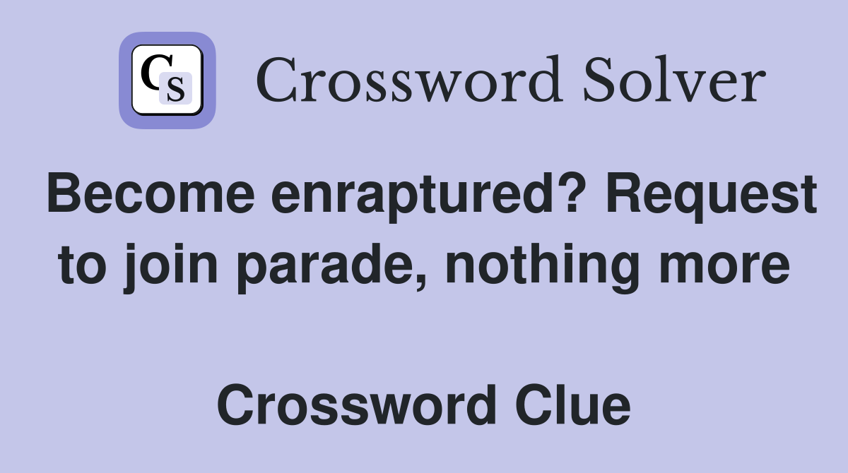Become enraptured? Request to join parade, nothing more  Crossword Clue