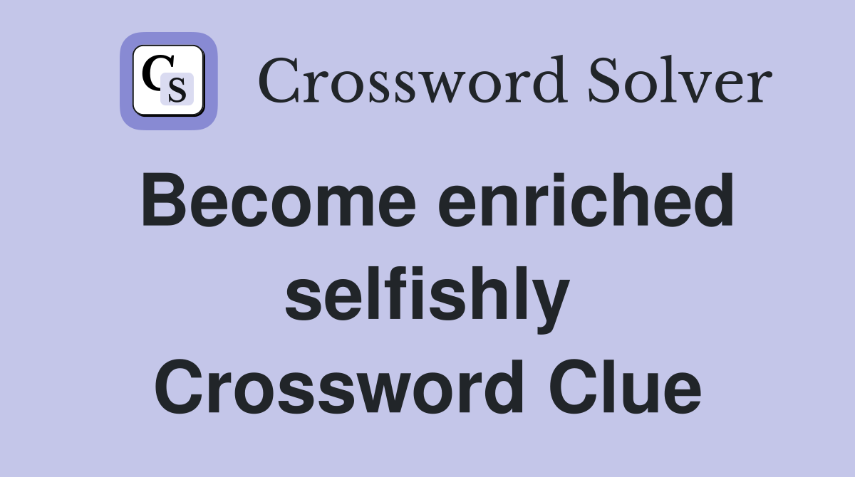 Become enriched selfishly Crossword Clue