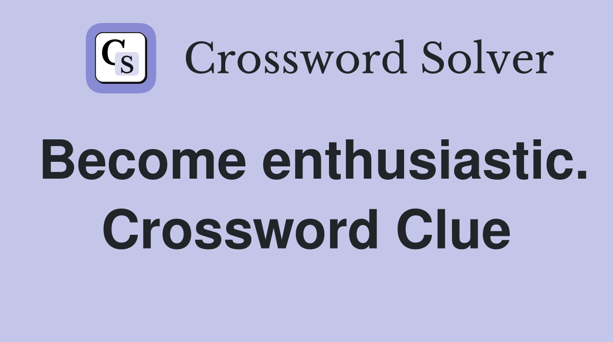 Become enthusiastic. Crossword Clue