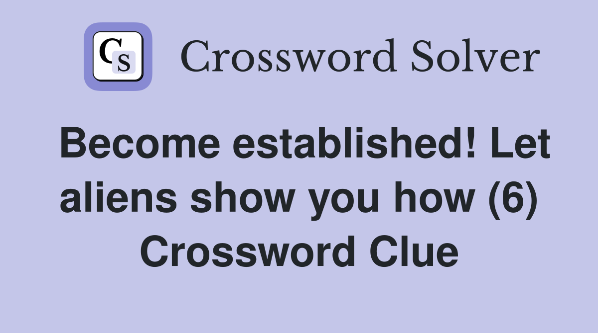 Become established! Let aliens show you how (6) Crossword Clue