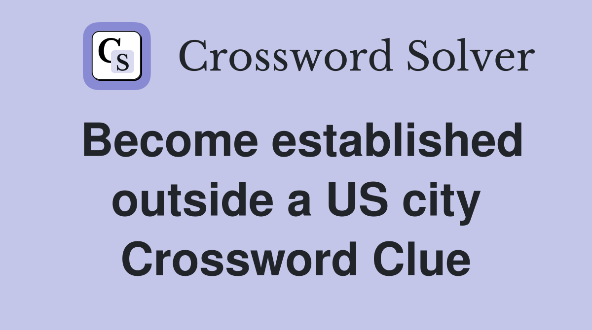 Become established outside a US city Crossword Clue
