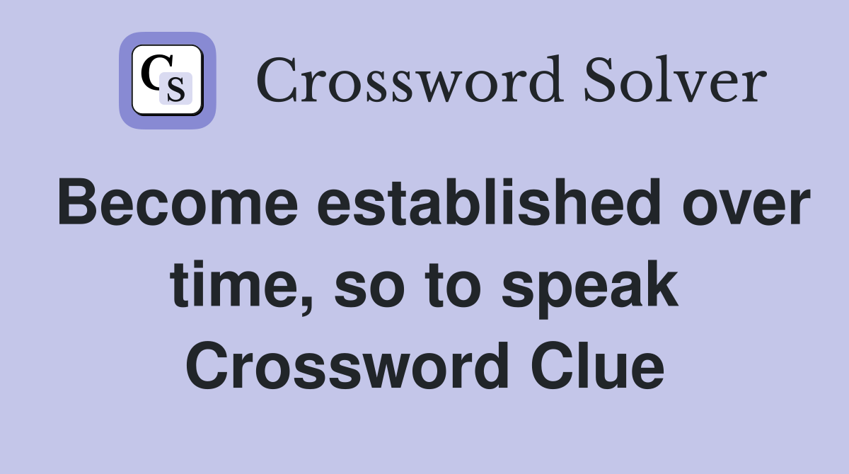 Become established over time, so to speak Crossword Clue