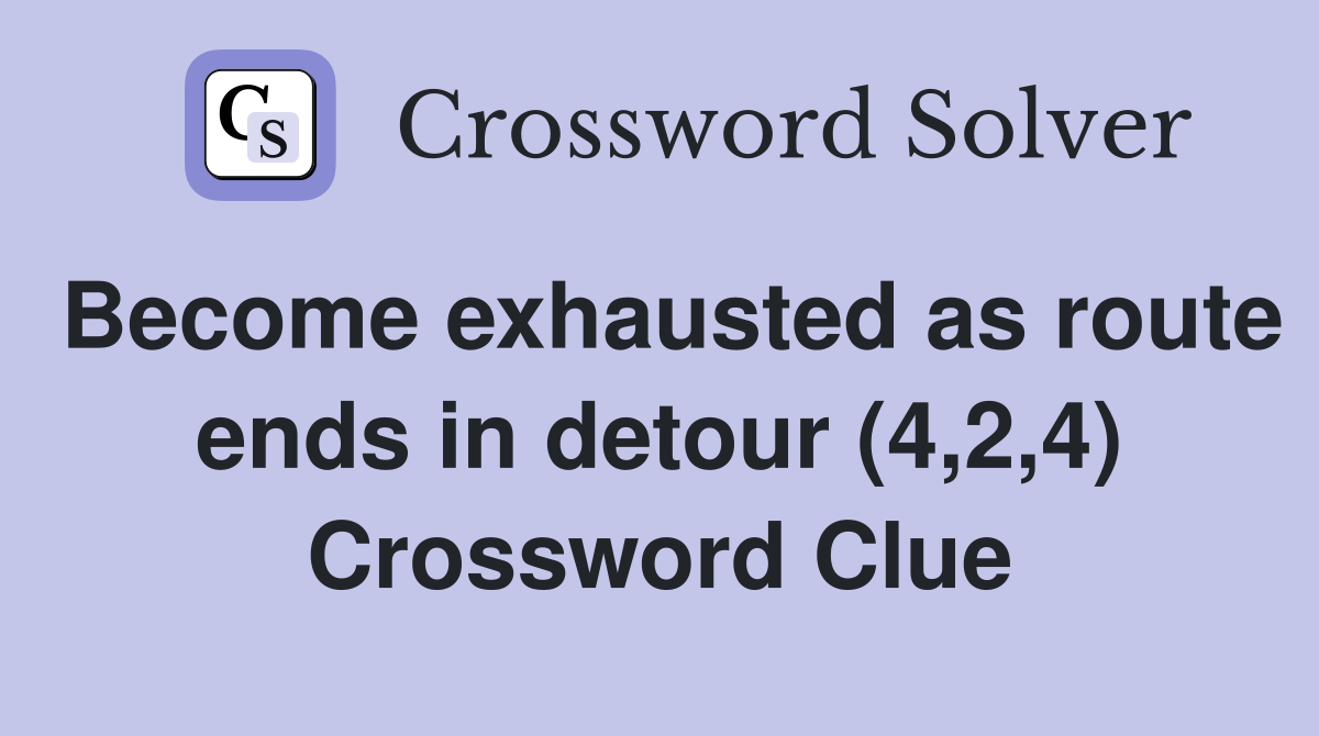 Become exhausted as route ends in detour (4,2,4) Crossword Clue
