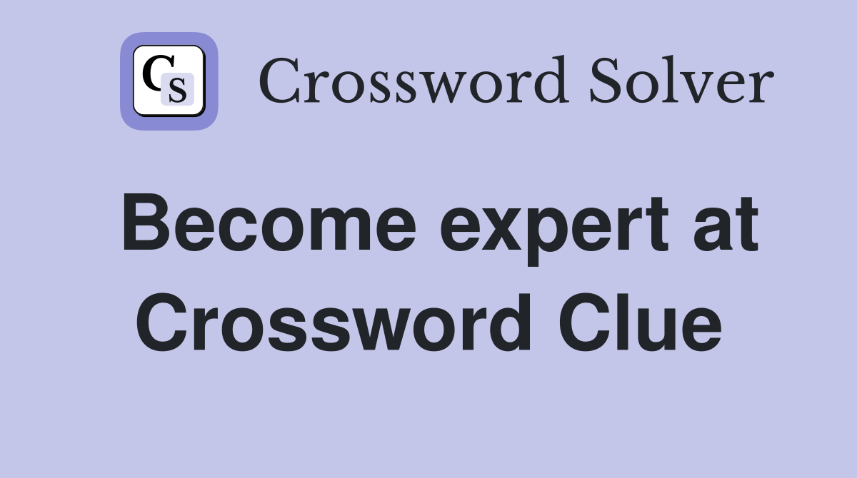 Become expert at Crossword Clue