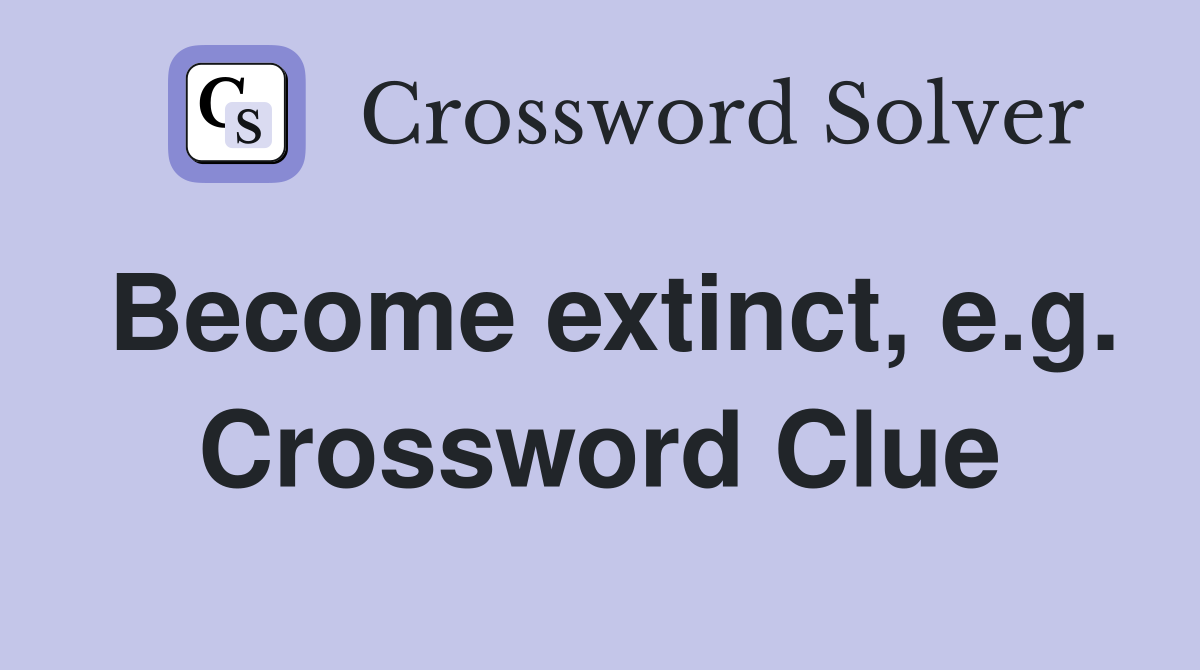 Become extinct, e.g. Crossword Clue