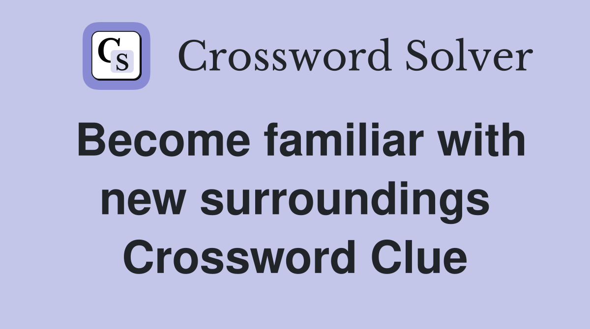 Become familiar with new surroundings Crossword Clue
