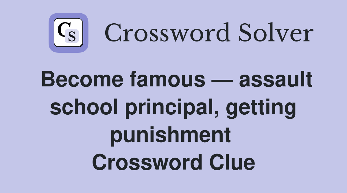 Become famous — assault school principal, getting punishment  Crossword Clue