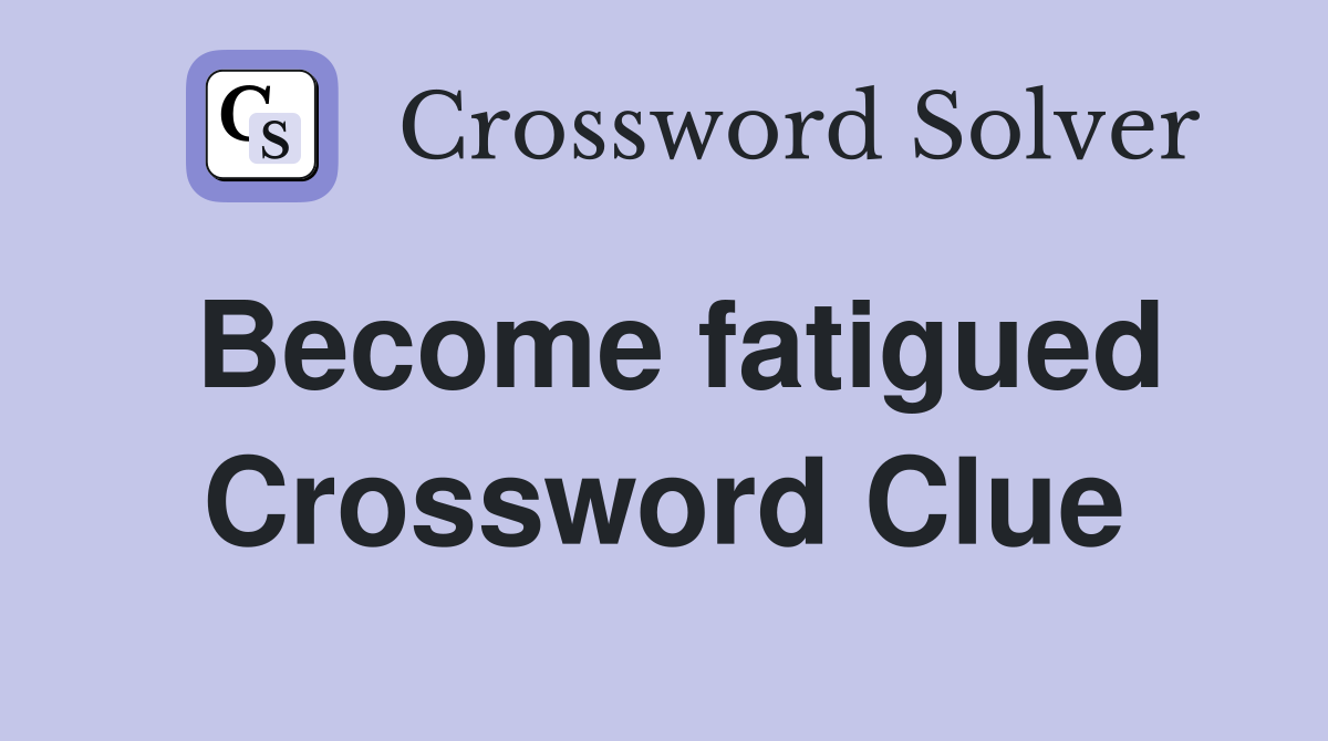 Become fatigued Crossword Clue