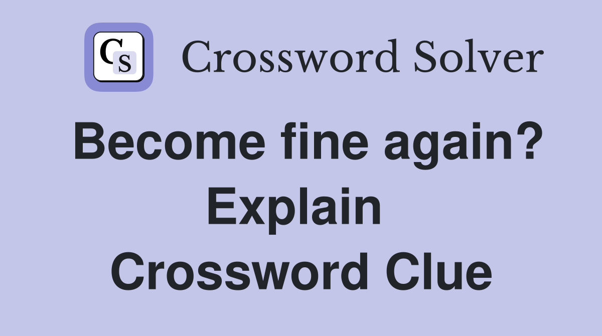 Become fine again? Explain  Crossword Clue
