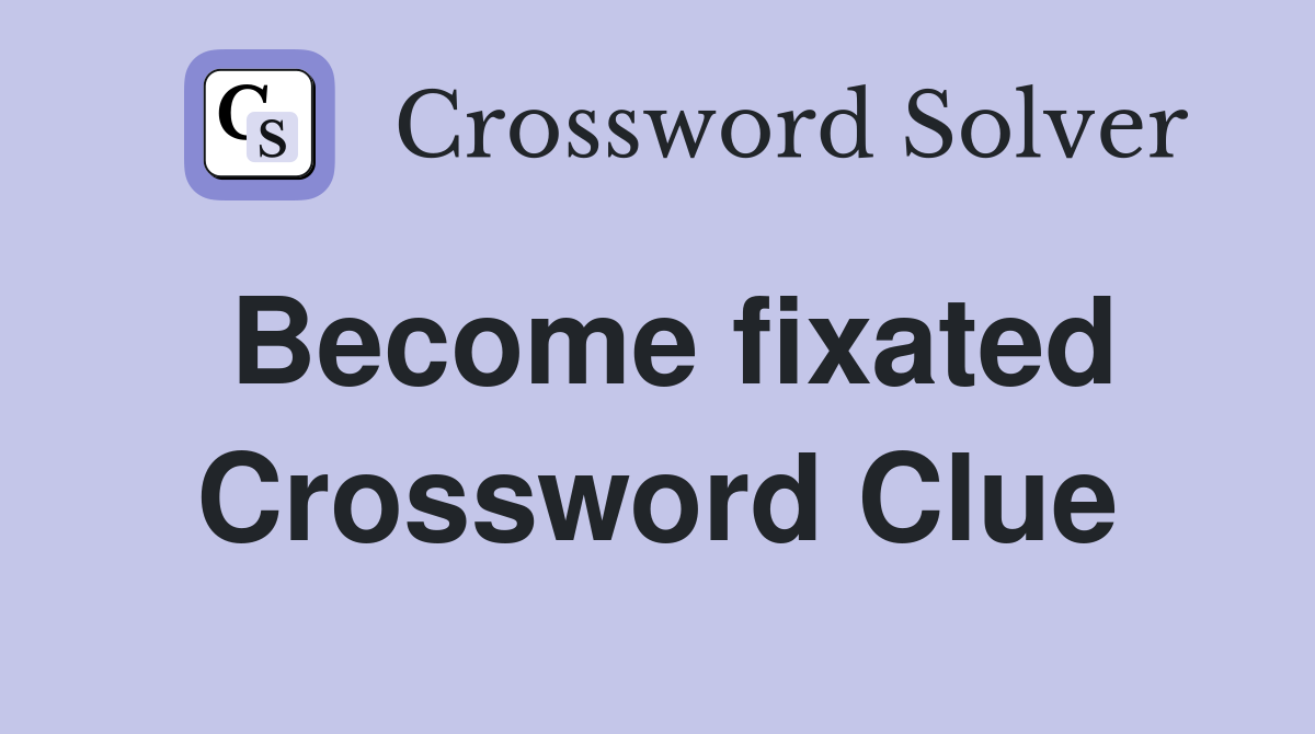 Become fixated Crossword Clue