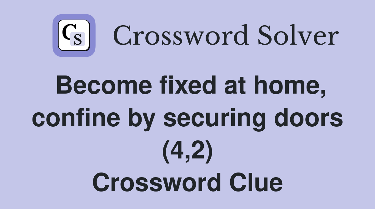 Become fixed at home, confine by securing doors (4,2) Crossword Clue