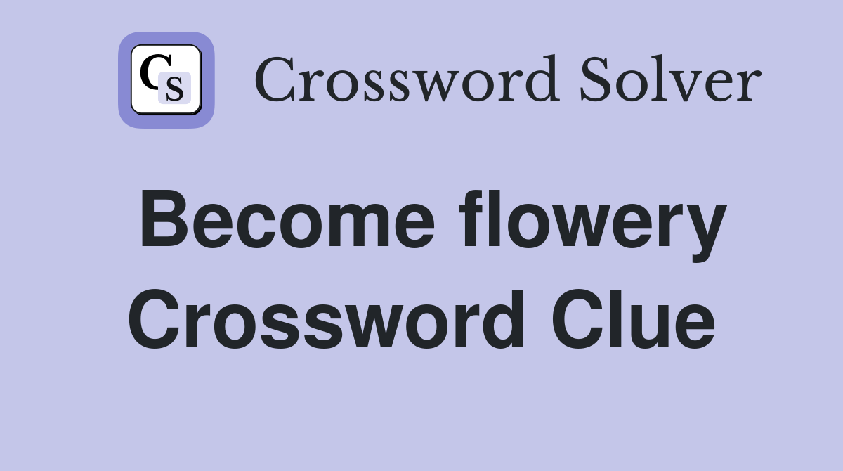 Become flowery Crossword Clue