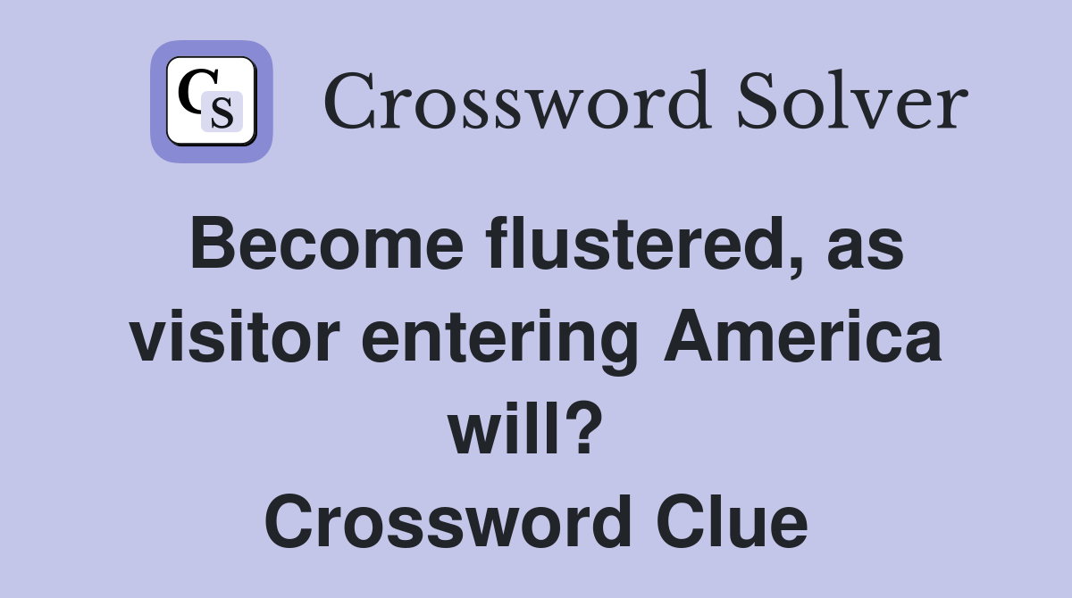 Become flustered, as visitor entering America will?  Crossword Clue