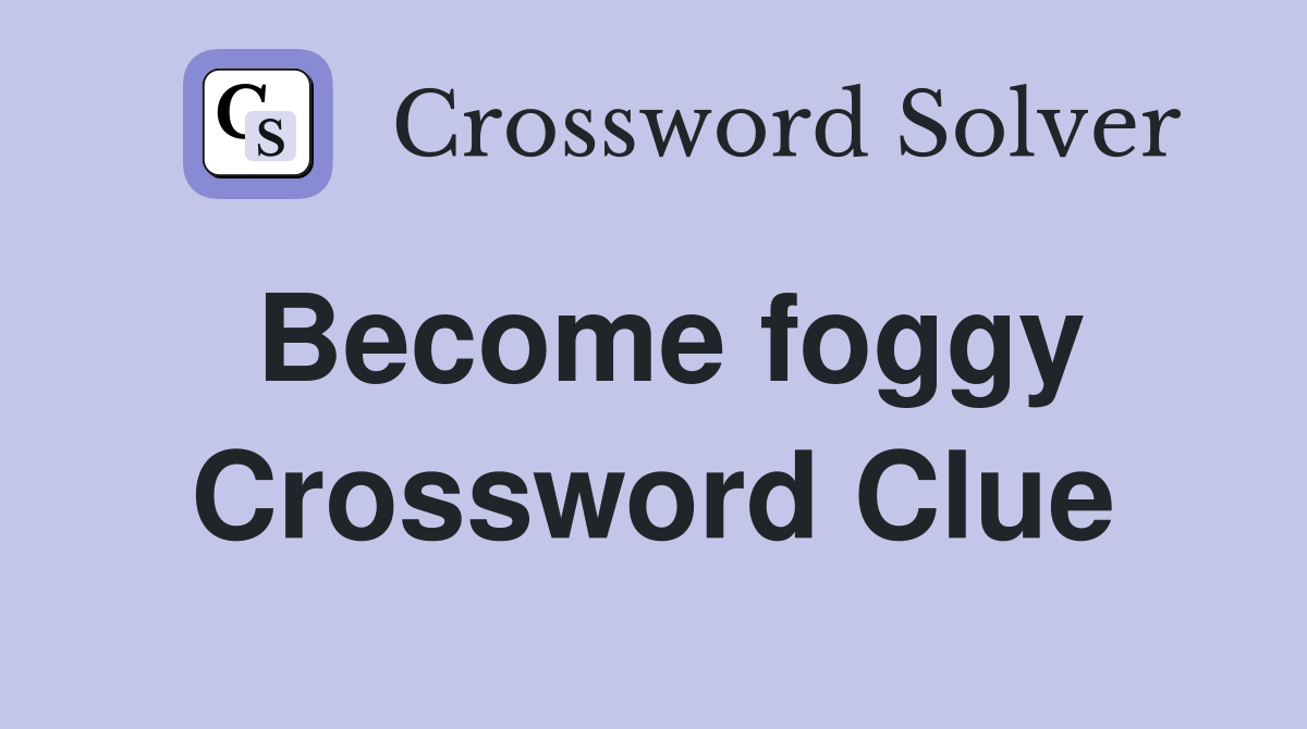 Become foggy Crossword Clue