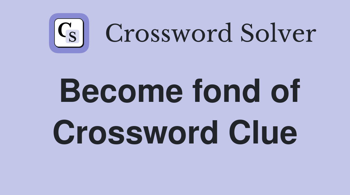 Become fond of Crossword Clue