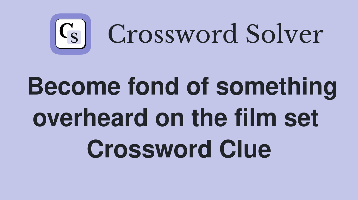 Become fond of something overheard on the film set  Crossword Clue