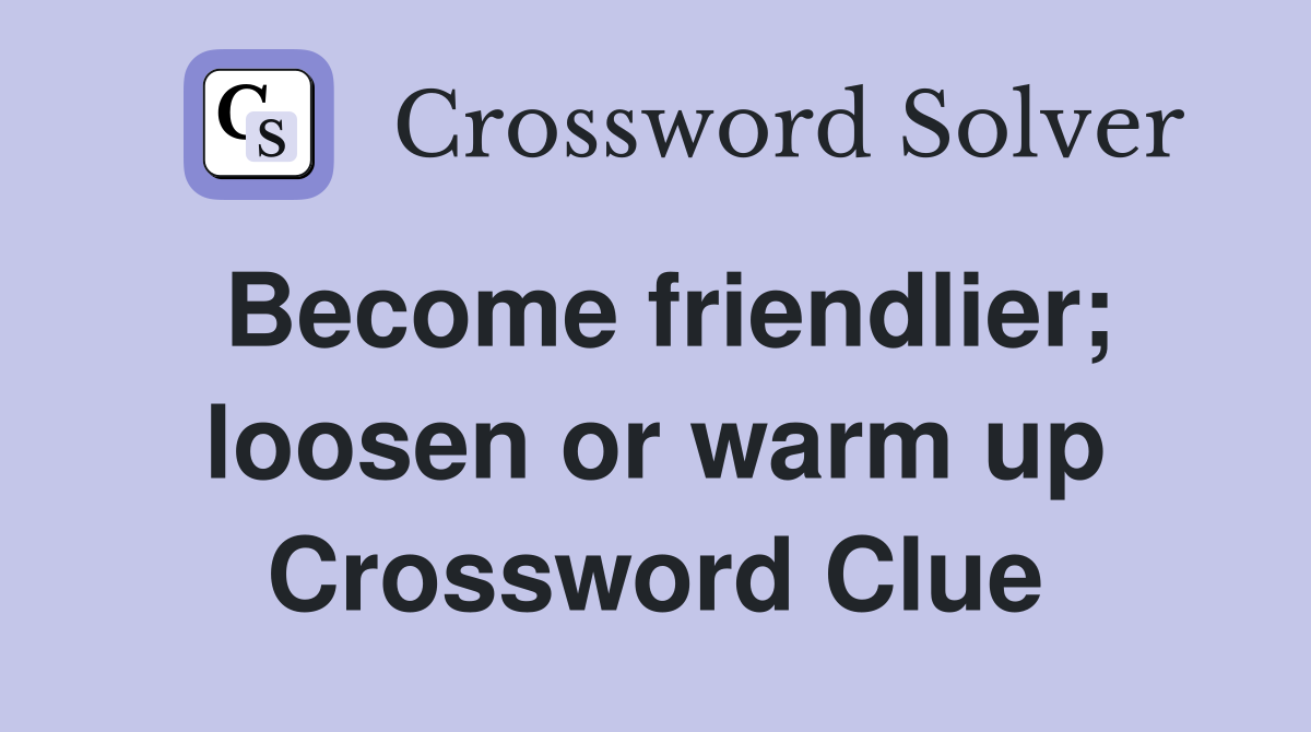 Become friendlier; loosen or warm up Crossword Clue