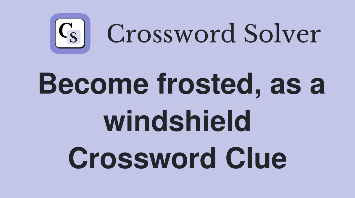 Become frosted, as a windshield Crossword Clue