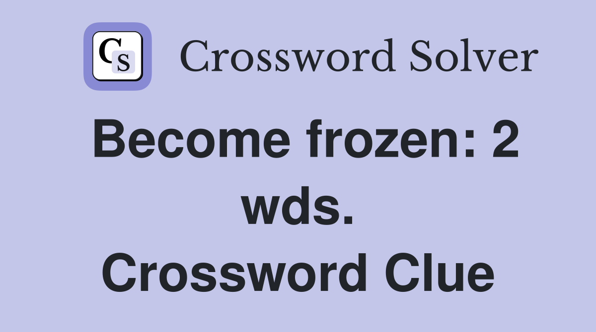 Become frozen: 2 wds. Crossword Clue